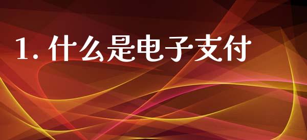 1. 什么是电子支付_https://cj006.lansai.wang_财经新闻_第1张