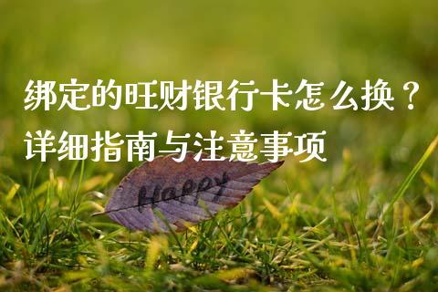 绑定的旺财银行卡怎么换?详细指南与注意事项_期货开户_第1张_期货开户_金融监管_外汇交易_债券资讯_全球市场_财经新闻 绑定的旺财银行卡怎么换?详细指南与注意事项_https://cj006.lansai.wang_期货开户_第1张