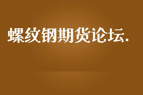 螺纹钢期货论坛._https://cj006.lansai.wang_期货开户_第1张