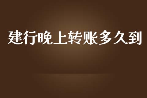 建行晚上转账多久到_https://cj006.lansai.wang_财经新闻_第1张