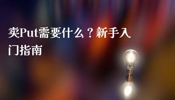 卖Put需要什么？新手入门指南_https://cj006.lansai.wang_财经新闻_第1张
