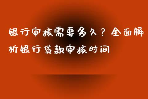 银行审核需要多久？全面解析银行贷款审核时间_https://cj006.lansai.wang_财经新闻_第1张