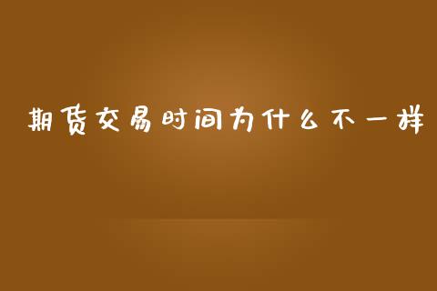 期货交易时间为什么不一样_https://cj006.lansai.wang_外汇交易_第1张