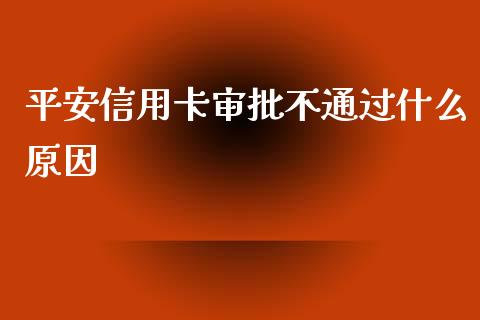 平安信用卡审批不通过什么原因_https://cj006.lansai.wang_外汇交易_第1张