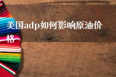 美国adp如何影响原油价格_https://cj006.lansai.wang_期货开户_第1张
