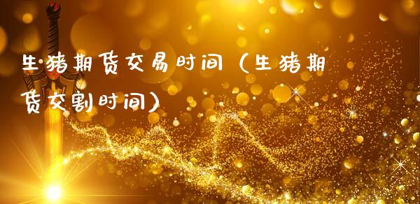 生猪期货交易时间（生猪期货交割时间）_https://cj006.lansai.wang_金融监管_第1张