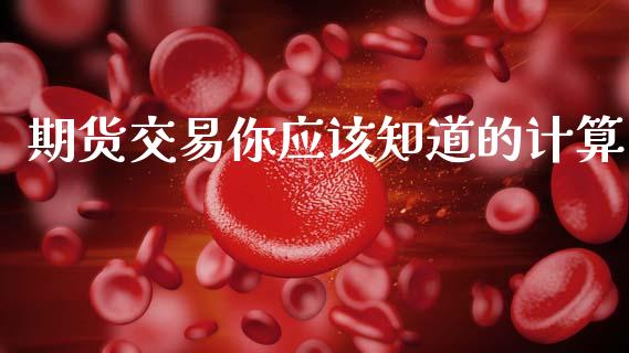 期货交易你应该知道的计算_https://cj006.lansai.wang_期货开户_第1张