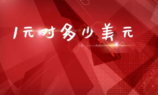 1元对多少美元_https://cj006.lansai.wang_金融监管_第1张