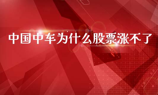 中国中车为什么股票涨不了_https://cj006.lansai.wang_外汇交易_第1张