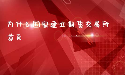 为什么国家建立期货交易所首页_https://cj006.lansai.wang_全球市场_第1张