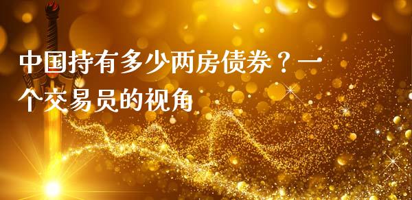 中国持有多少两房债券？一个交易员的视角_https://cj006.lansai.wang_期货开户_第1张