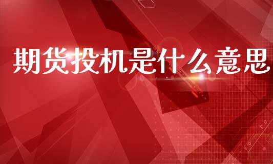 期货投机是什么意思_https://cj006.lansai.wang_债券资讯_第1张