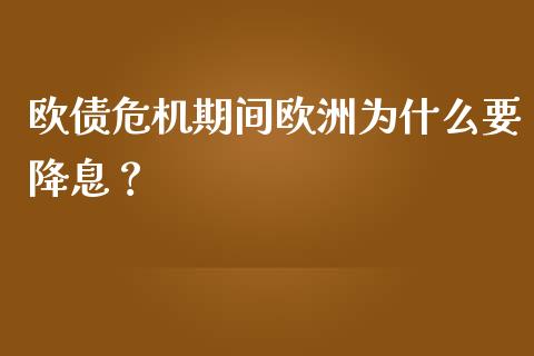 欧债危机期间欧洲为什么要降息？_https://cj006.lansai.wang_期货开户_第1张