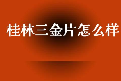 桂林三金片怎么样_https://cj006.lansai.wang_期货开户_第1张