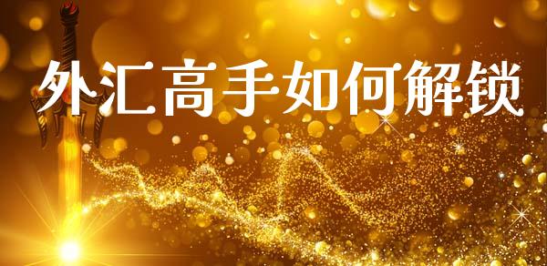 外汇高手如何解锁_https://cj006.lansai.wang_外汇交易_第1张