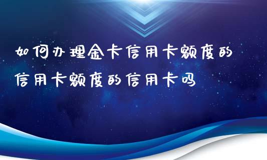 如何办理金卡信用卡额度的信用卡额度的信用卡吗_https://cj006.lansai.wang_期货开户_第1张