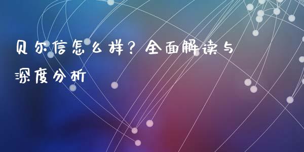 贝尔信怎么样？全面解读与深度分析_https://cj006.lansai.wang_财经新闻_第1张