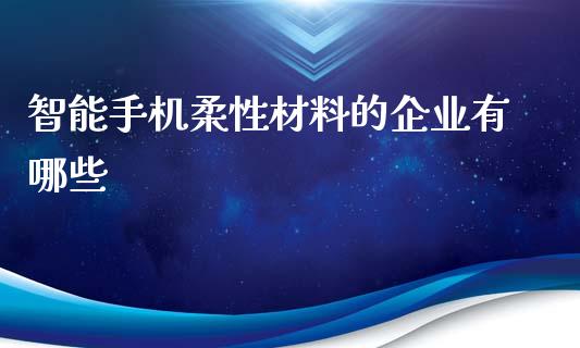 智能手机柔性材料的企业有哪些_https://cj006.lansai.wang_外汇交易_第1张
