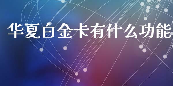 华夏白金卡有什么功能_https://cj006.lansai.wang_债券资讯_第1张