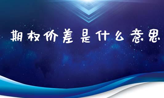 期权价差是什么意思_https://cj006.lansai.wang_金融监管_第1张