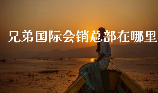 兄弟国际会销总部在哪里_https://cj006.lansai.wang_期货开户_第1张