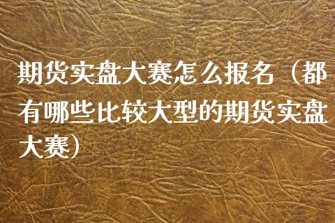 期货实盘大赛怎么报名(都有哪些比较大型的期货实盘大赛)_金融监管_第1张_期货开户_金融监管_外汇交易_债券资讯_全球市场_财经新闻 期货实盘大赛怎么报名(都有哪些比较大型的期货实盘大赛)_https://cj006.lansai.wang_金融监管_第1张