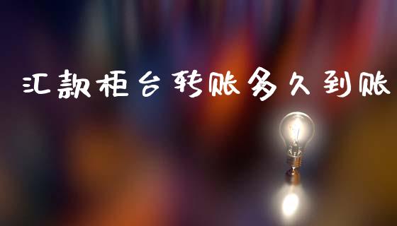 汇款柜台转账多久到账_https://cj006.lansai.wang_期货开户_第1张