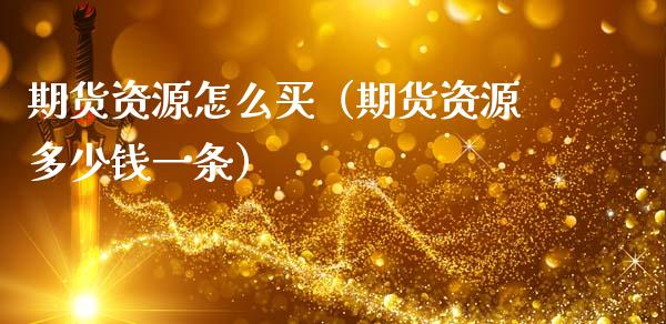 期货资源怎么买(期货资源多少钱一条)_金融监管_第1张_期货开户_金融监管_外汇交易_债券资讯_全球市场_财经新闻 期货资源怎么买(期货资源多少钱一条)_https://cj006.lansai.wang_金融监管_第1张
