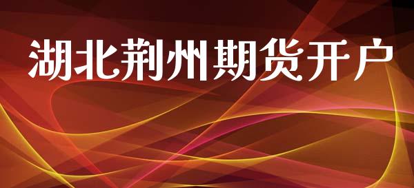 湖北荆州期货开户_https://cj006.lansai.wang_债券资讯_第1张