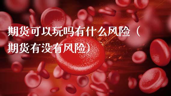 期货可以玩吗有什么风险(期货有没有风险)_外汇交易_第1张_期货开户_金融监管_外汇交易_债券资讯_全球市场_财经新闻 期货可以玩吗有什么风险(期货有没有风险)_https://cj006.lansai.wang_外汇交易_第1张