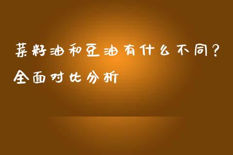 菜籽油和豆油有什么不同？全面对比分析_https://cj006.lansai.wang_财经新闻_第1张