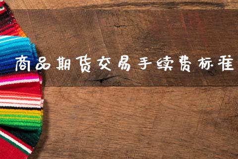 商品期货交易手续费标准_https://cj006.lansai.wang_期货开户_第1张