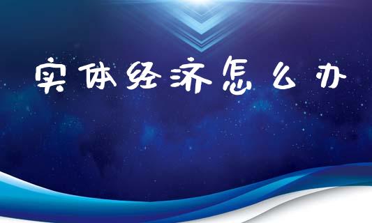 实体经济怎么办_https://cj006.lansai.wang_债券资讯_第1张
