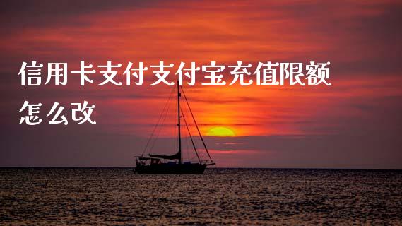 信用卡支付支付宝充值限额怎么改_https://cj006.lansai.wang_全球市场_第1张