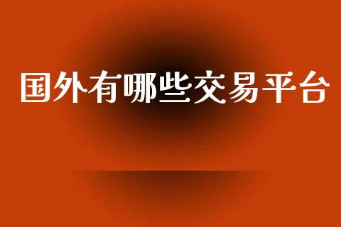 国外有哪些交易平台_https://cj006.lansai.wang_债券资讯_第1张
