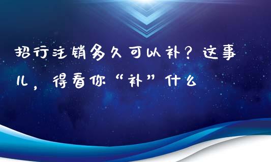 招行注销多久可以补？这事儿，得看你“补”什么_https://cj006.lansai.wang_金融监管_第1张