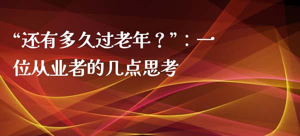 “还有多久过老年？”：一位从业者的几点思考_https://cj006.lansai.wang_债券资讯_第1张