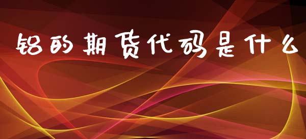 铝的期货代码是什么_https://cj006.lansai.wang_全球市场_第1张