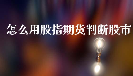 怎么用股指期货判断股市_https://cj006.lansai.wang_金融监管_第1张
