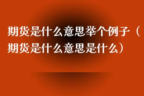 期货是什么意思举个例子（期货是什么意思是什么）_https://cj006.lansai.wang_金融监管_第1张