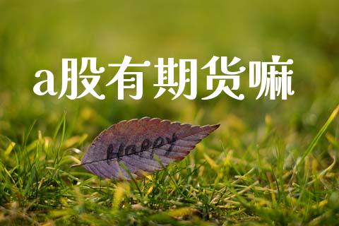 a股有期货嘛_https://cj006.lansai.wang_期货开户_第1张