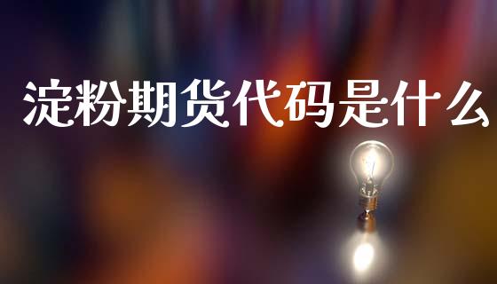 淀粉期货代码是什么_https://cj006.lansai.wang_全球市场_第1张