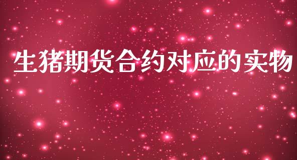 生猪期货合约对应的实物_https://cj006.lansai.wang_财经新闻_第1张