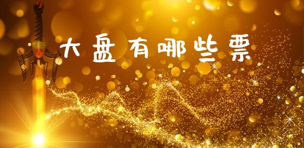 大盘有哪些票_https://cj006.lansai.wang_外汇交易_第1张