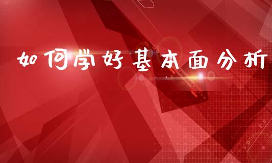 如何学好基本面分析_https://cj006.lansai.wang_财经新闻_第1张