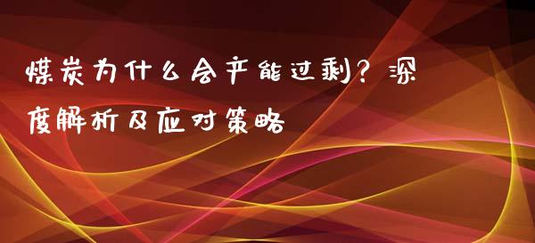 煤炭为什么会产能过剩？深度解析及应对策略_https://cj006.lansai.wang_全球市场_第1张
