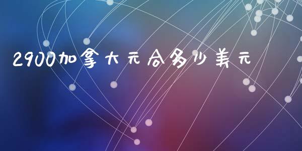 2900加拿大元合多少美元_https://cj006.lansai.wang_债券资讯_第1张