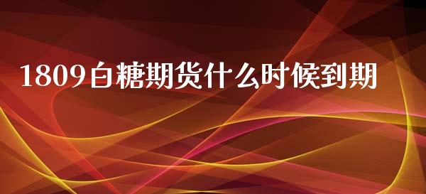 1809白糖期货什么时候到期_https://cj006.lansai.wang_财经新闻_第1张