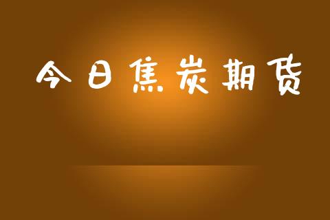 今日焦炭期货_https://cj006.lansai.wang_金融监管_第1张