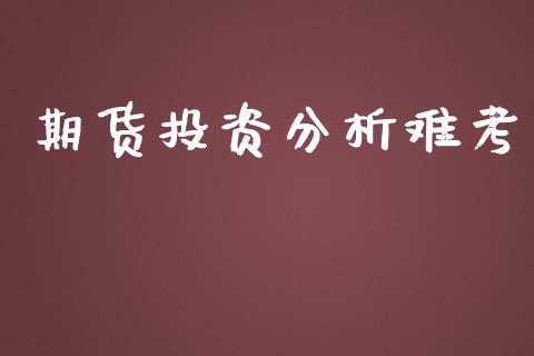 期货投资分析难考_https://cj006.lansai.wang_债券资讯_第1张